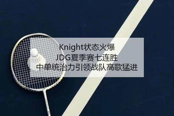 Knight状态火爆 JDG夏季赛七连胜 中单统治力引领战队高歌猛进