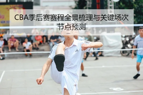 CBA季后赛赛程全景梳理与关键场次节点预测